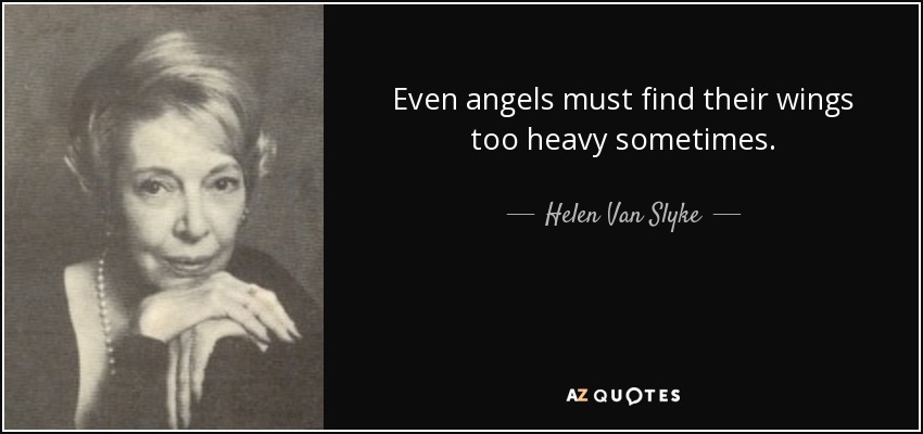 Even angels must find their wings too heavy sometimes. - Helen Van Slyke