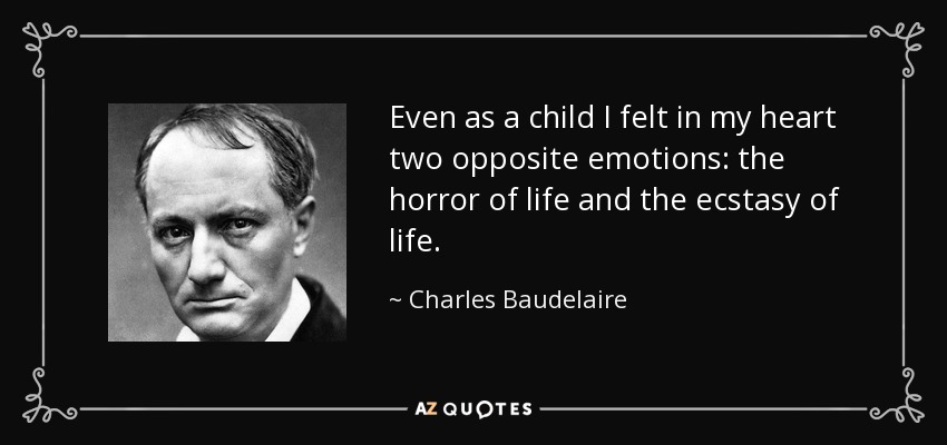 Even as a child I felt in my heart two opposite emotions: the horror of life and the ecstasy of life. - Charles Baudelaire