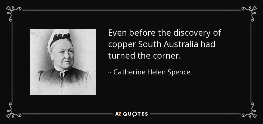 Even before the discovery of copper South Australia had turned the corner. - Catherine Helen Spence