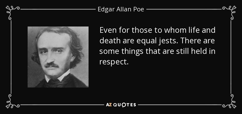 Even for those to whom life and death are equal jests. There are some things that are still held in respect. - Edgar Allan Poe