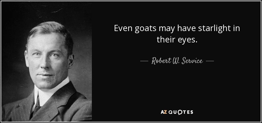 Even goats may have starlight in their eyes. - Robert W. Service