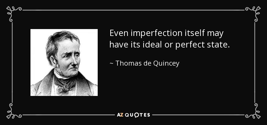 Even imperfection itself may have its ideal or perfect state. - Thomas de Quincey