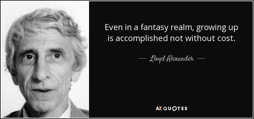 Even in a fantasy realm, growing up is accomplished not without cost. - Lloyd Alexander