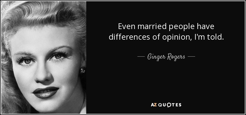 Even married people have differences of opinion, I'm told. - Ginger Rogers