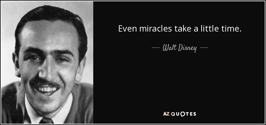 Even miracles take a little time. - Walt Disney