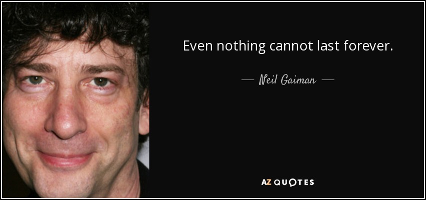 Even nothing cannot last forever. - Neil Gaiman