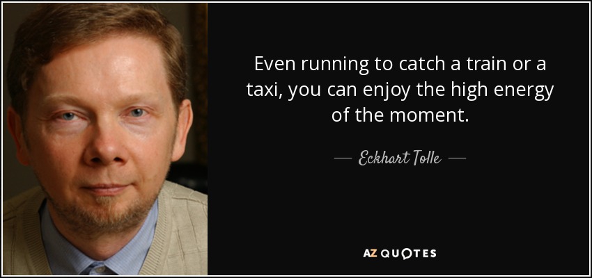 Eckhart Tolle Quote Even Running To Catch A Train Or A Taxi You