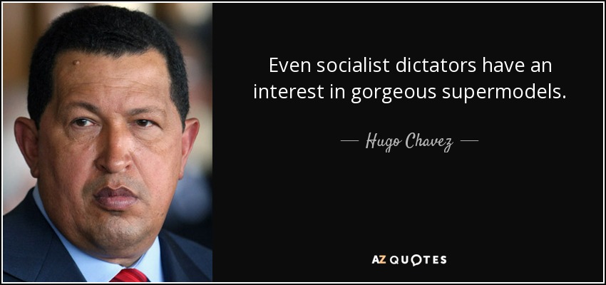 Even socialist dictators have an interest in gorgeous supermodels. - Hugo Chavez