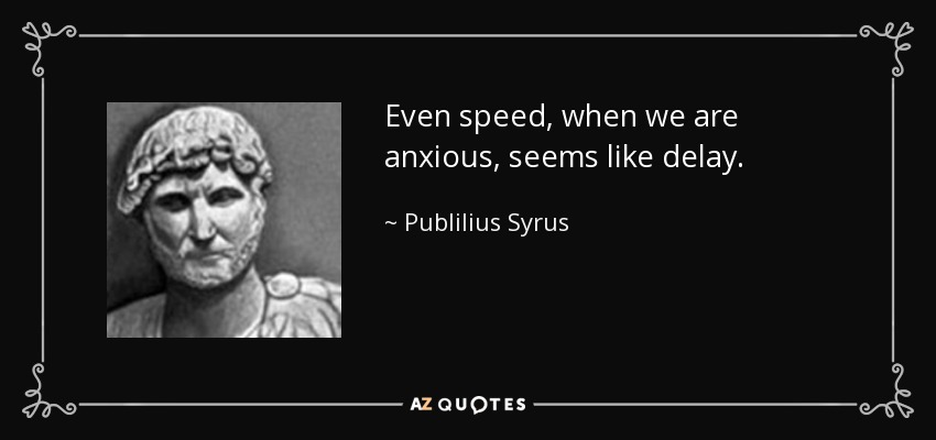 Even speed, when we are anxious, seems like delay. - Publilius Syrus