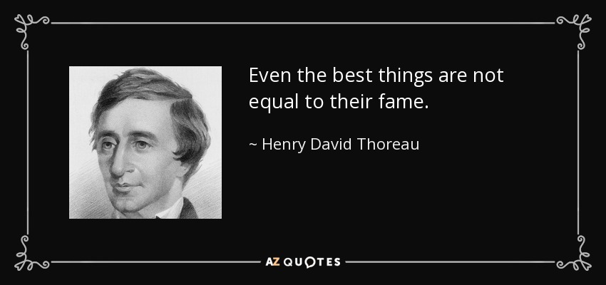 Even the best things are not equal to their fame. - Henry David Thoreau