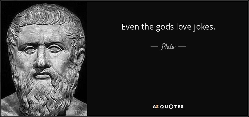 Even the gods love jokes. - Plato