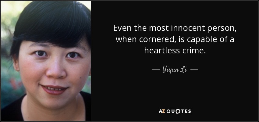 Even the most innocent person, when cornered, is capable of a heartless crime. - Yiyun Li
