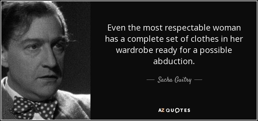 Even the most respectable woman has a complete set of clothes in her wardrobe ready for a possible abduction. - Sacha Guitry