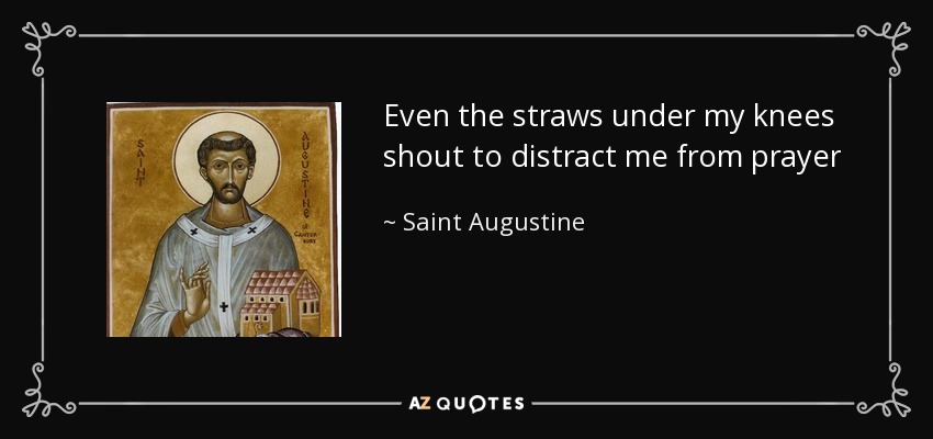 Even the straws under my knees shout to distract me from prayer - Saint Augustine