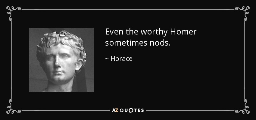 Even the worthy Homer sometimes nods. - Horace