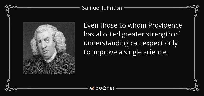 Even those to whom Providence has allotted greater strength of understanding can expect only to improve a single science. - Samuel Johnson