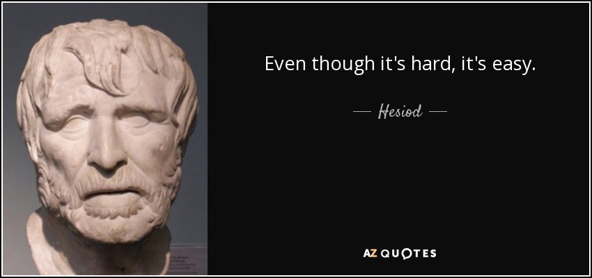 Even though it's hard, it's easy. - Hesiod