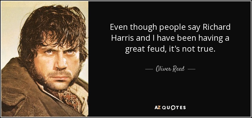 Even though people say Richard Harris and I have been having a great feud, it's not true. - Oliver Reed