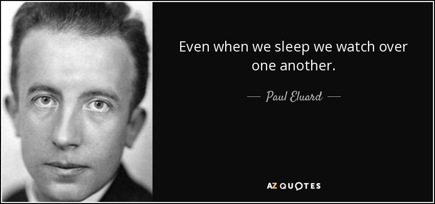 Even when we sleep we watch over one another. - Paul Eluard