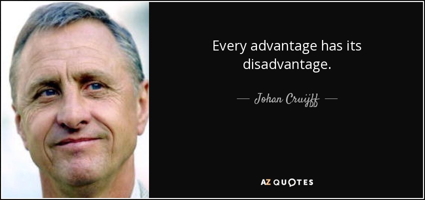 Every advantage has its disadvantage. - Johan Cruijff