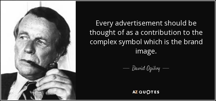 Every advertisement should be thought of as a contribution to the complex symbol which is the brand image. - David Ogilvy