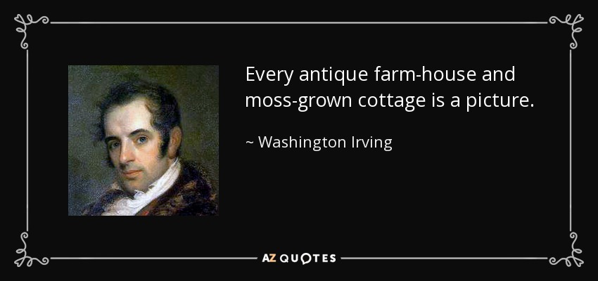 Every antique farm-house and moss-grown cottage is a picture. - Washington Irving