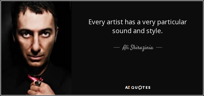 Every artist has a very particular sound and style. - Ali Shirazinia