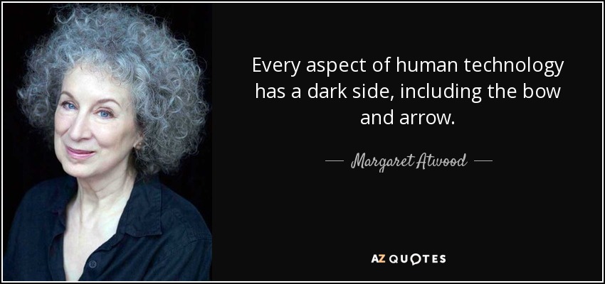 Every aspect of human technology has a dark side, including the bow and arrow. - Margaret Atwood