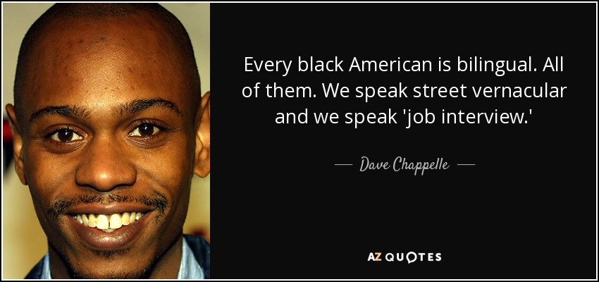 Every black American is bilingual. All of them. We speak street vernacular and we speak 'job interview.' - Dave Chappelle