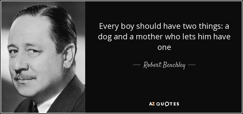Every boy should have two things: a dog and a mother who lets him have one - Robert Benchley