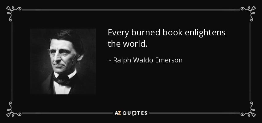 Every burned book enlightens the world. - Ralph Waldo Emerson