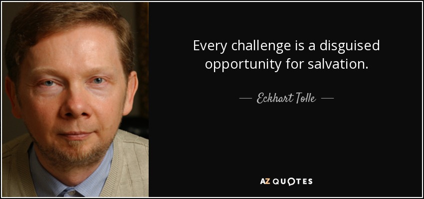Every challenge is a disguised opportunity for salvation. - Eckhart Tolle