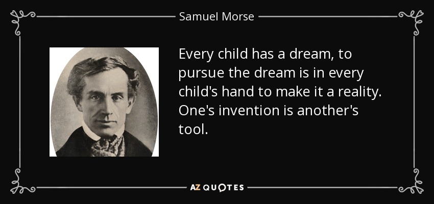 Every child has a dream, to pursue the dream is in every child's hand to make it a reality. One's invention is another's tool. - Samuel Morse