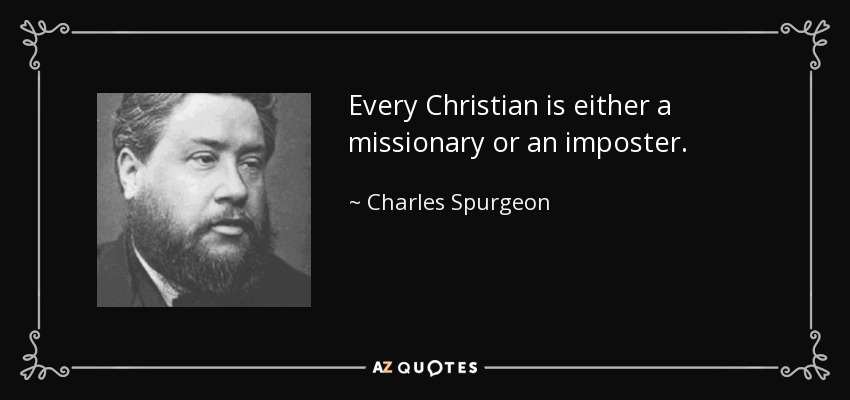 Every Christian is either a missionary or an imposter. - Charles Spurgeon