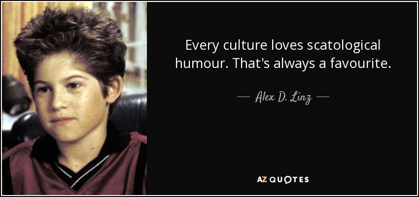 Every culture loves scatological humour. That's always a favourite. - Alex D. Linz