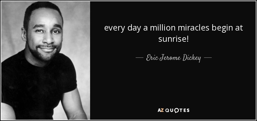 every day a million miracles begin at sunrise! - Eric Jerome Dickey