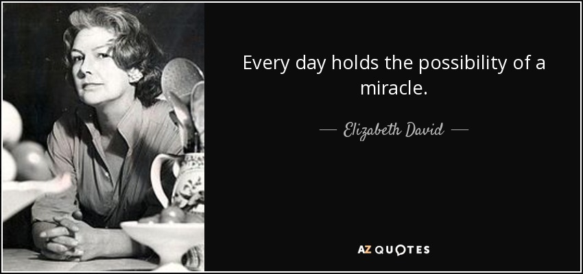 Every day holds the possibility of a miracle. - Elizabeth David