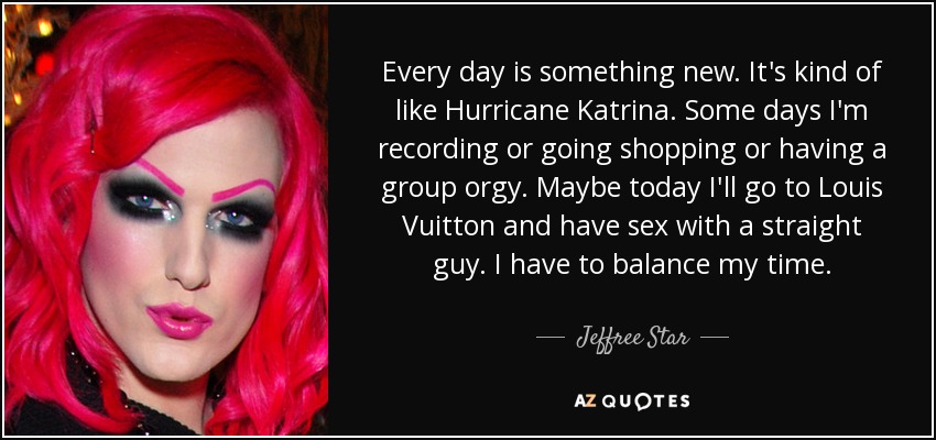 Jeffree Star quote: Every day is something new. It's kind of like  Hurricane
