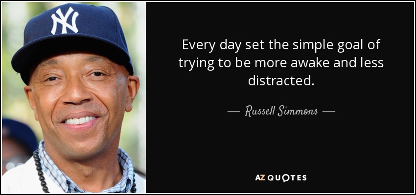 Every day set the simple goal of trying to be more awake and less distracted. - Russell Simmons