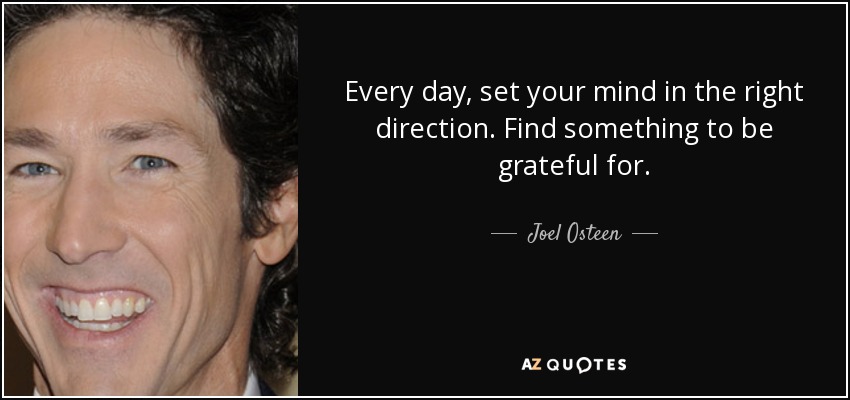 Every day, set your mind in the right direction. Find something to be grateful for. - Joel Osteen