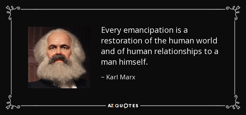 Every emancipation is a restoration of the human world and of human relationships to a man himself. - Karl Marx