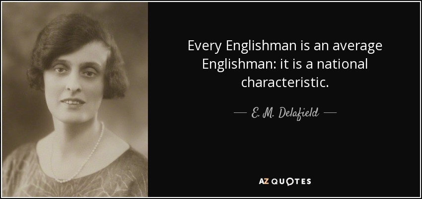 Every Englishman is an average Englishman: it is a national characteristic. - E. M. Delafield