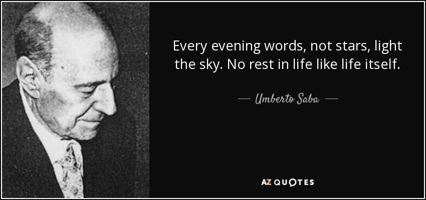 Every evening words, not stars, light the sky. No rest in life like life itself. - Umberto Saba