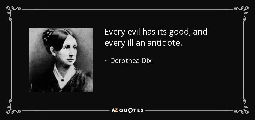 Every evil has its good, and every ill an antidote. - Dorothea Dix