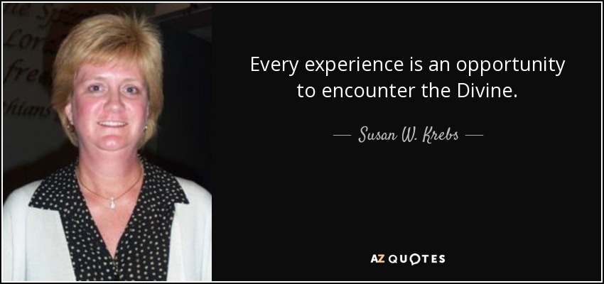 Every experience is an opportunity to encounter the Divine. - Susan W. Krebs