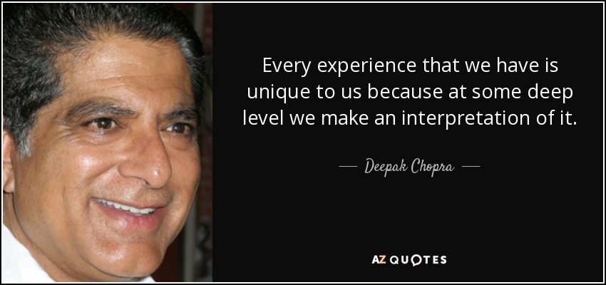 Every experience that we have is unique to us because at some deep level we make an interpretation of it. - Deepak Chopra