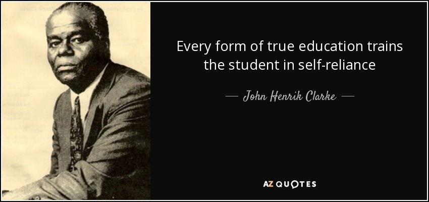 Every form of true education trains the student in self-reliance - John Henrik Clarke