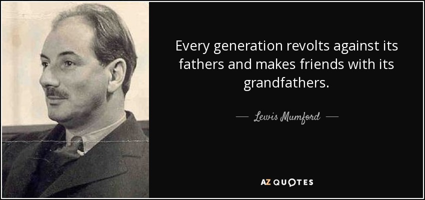 Every generation revolts against its fathers and makes friends with its grandfathers. - Lewis Mumford