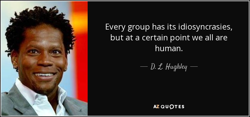 Every group has its idiosyncrasies, but at a certain point we all are human. - D. L. Hughley