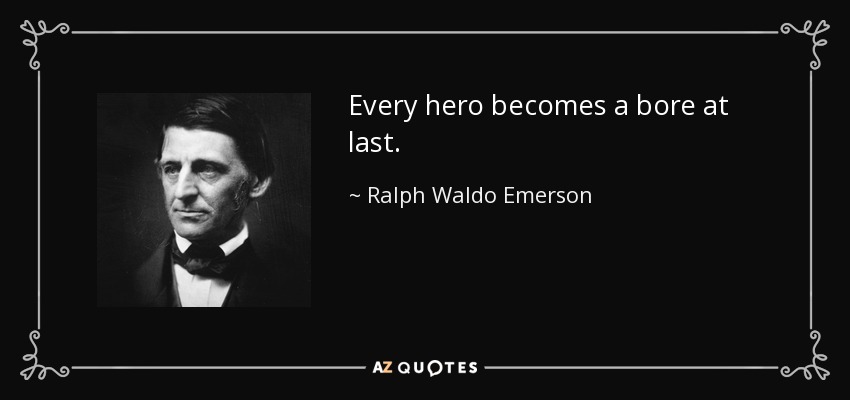 Every hero becomes a bore at last. - Ralph Waldo Emerson